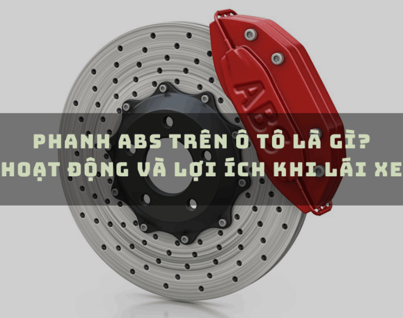 Phanh ABS trên ô tô là gì? Hoạt động và lợi ích khi lái xe